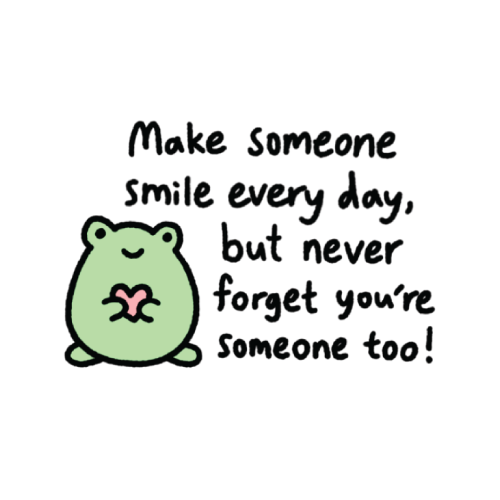 Make someone smile everyday, but never forget you're someone too!
