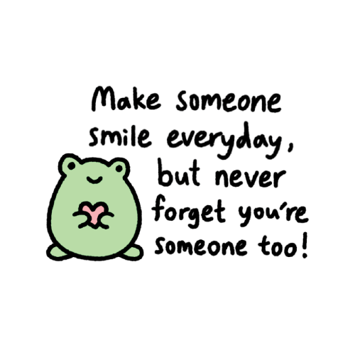 Make someone smile everyday, but never forget you're someone too!