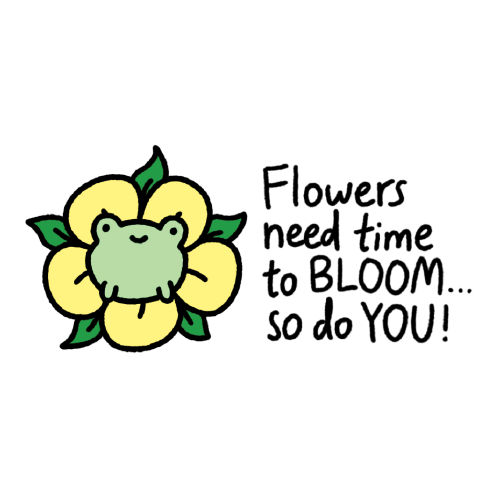 Flowers need time to bloom... so do you!