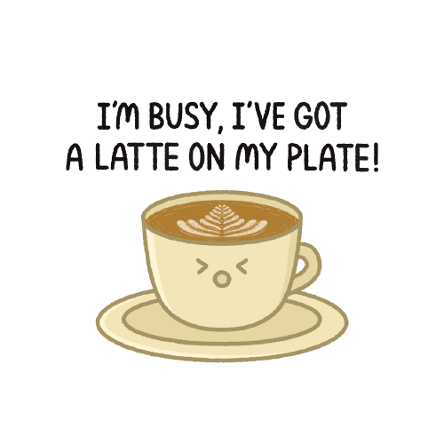 I'm busy, I've got a latte on my plate!